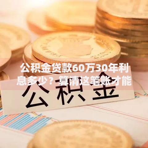 公积金贷款60万30年利息多少？算清这笔账才能不踩坑