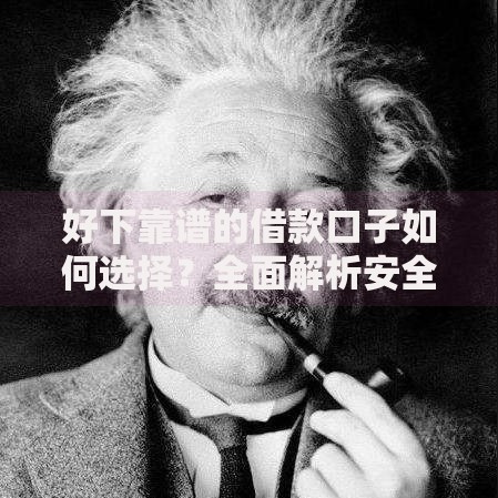 好下靠谱的借款口子如何选择？全面解析安全借贷技巧