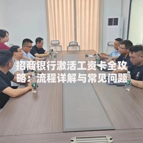 招商银行激活工资卡全攻略：流程详解与常见问题汇总