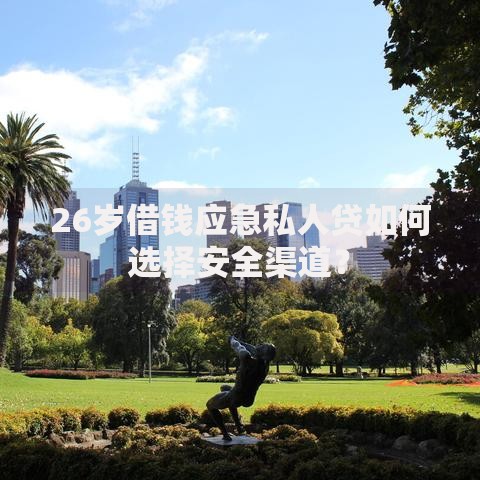 26岁借钱应急私人贷如何选择安全渠道？