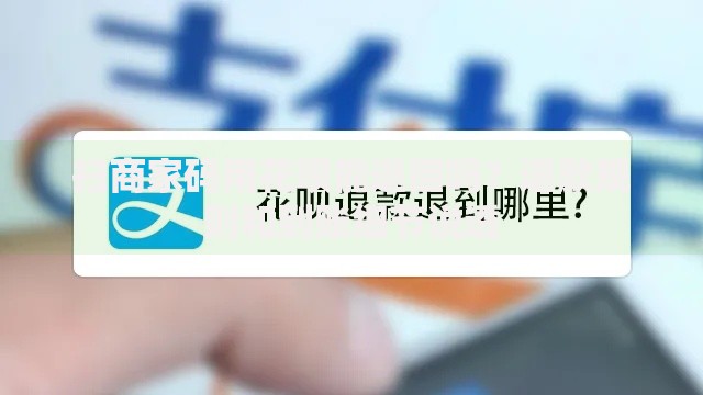 扫商家码用花呗能退回吗？退款规则和到账细节说透