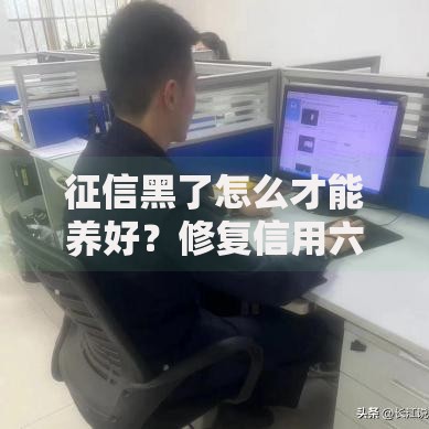 征信黑了怎么才能养好？修复信用六大实战方法