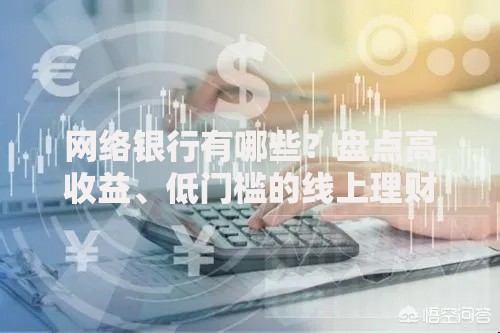 网络银行有哪些？盘点高收益、低门槛的线上理财神器