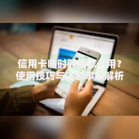 信用卡临时额度怎么用？使用技巧与注意事项解析