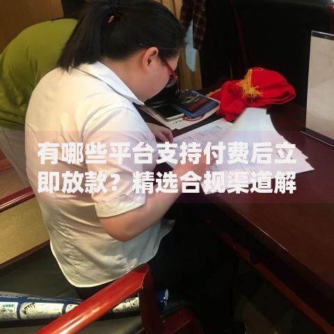 有哪些平台支持付费后立即放款？精选合规渠道解析