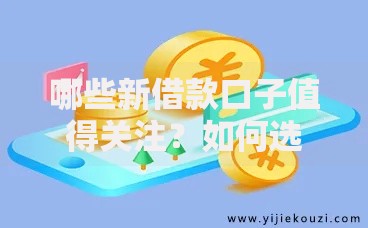 哪些新借款口子值得关注？如何选择安全可靠的平台