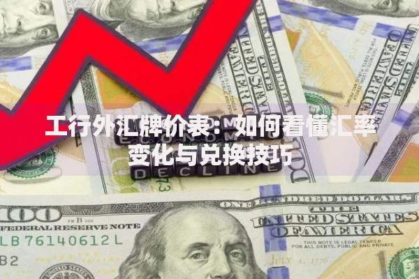 工行外汇牌价表：如何看懂汇率变化与兑换技巧