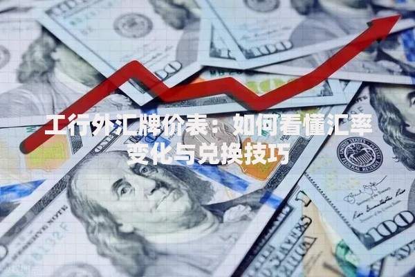 工行外汇牌价表：如何看懂汇率变化与兑换技巧