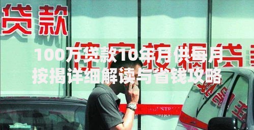 100万贷款10年月供每月按揭详细解读与省钱攻略