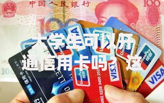大学生可以开通信用卡吗？这份实用指南要收好
