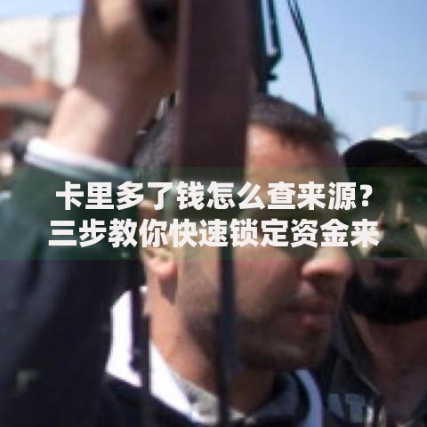 卡里多了钱怎么查来源？三步教你快速锁定资金来源
