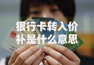 银行卡转入价补是什么意思？一篇文章帮你搞懂钱从哪儿来