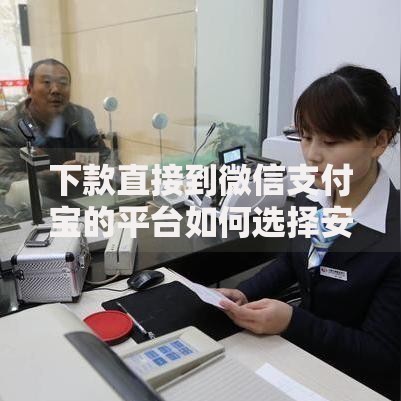 下款直接到微信支付宝的平台如何选择安全可靠渠道