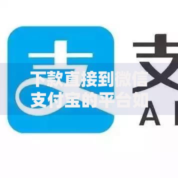 下款直接到微信支付宝的平台如何选择安全可靠渠道