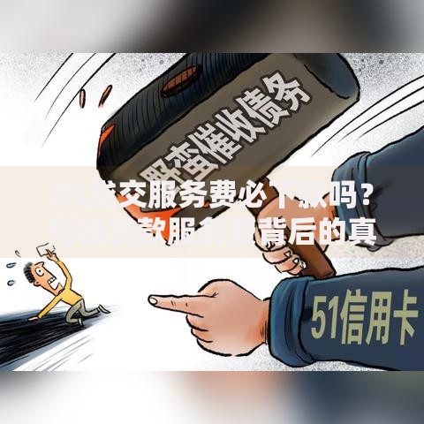 51贷交服务费必下款吗？揭秘贷款服务费背后的真相