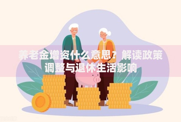 养老金增资什么意思？解读政策调整与退休生活影响