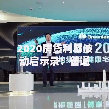 2020房贷利率波动启示录：普通人如何把握当下机会