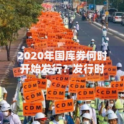 2020年国库券何时开始发行？发行时间解析与现在还能入手吗
