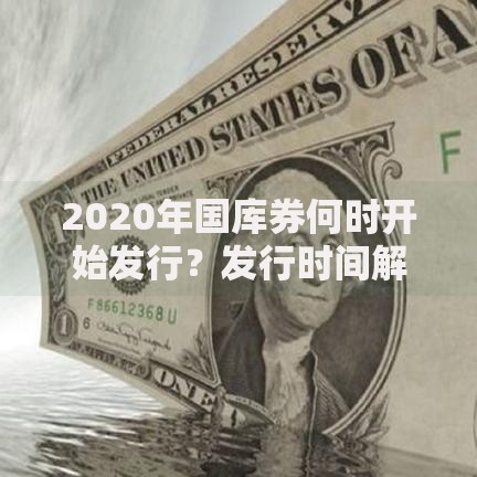 2020年国库券何时开始发行？发行时间解析与现在还能入手吗