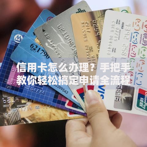 信用卡怎么办理？手把手教你轻松搞定申请全流程