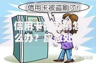 信用卡被盗刷怎么办？应急处理与预防技巧全攻略