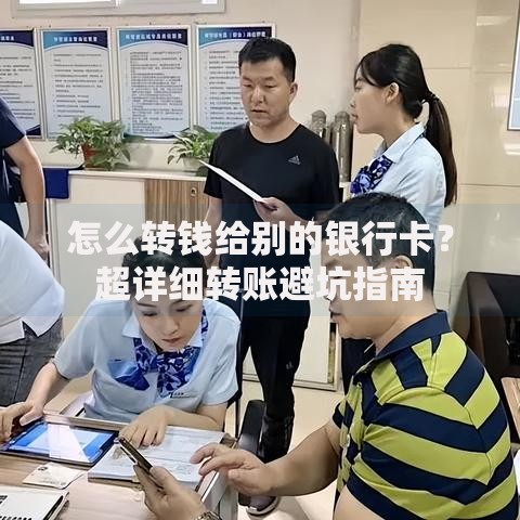 怎么转钱给别的银行卡？超详细转账避坑指南