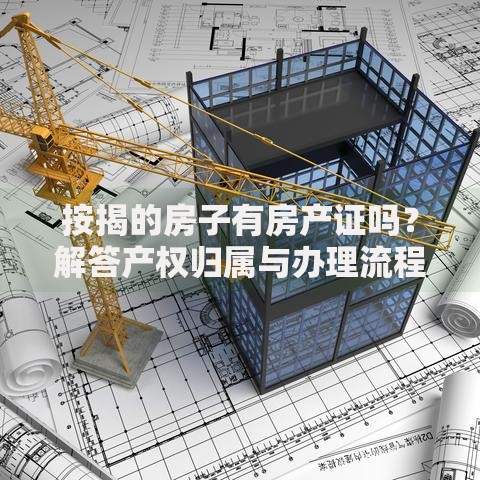按揭的房子有房产证吗？解答产权归属与办理流程