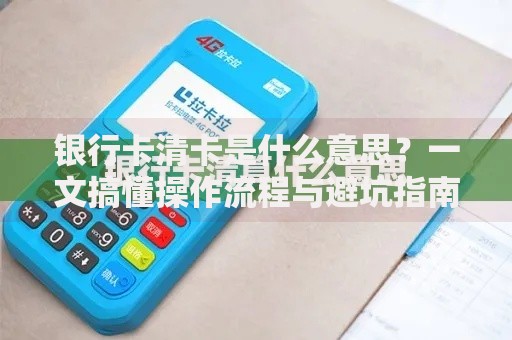 银行卡清卡是什么意思？一文搞懂操作流程与避坑指南