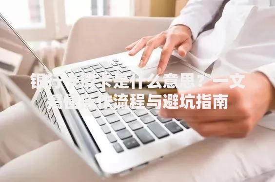 银行卡清卡是什么意思？一文搞懂操作流程与避坑指南
