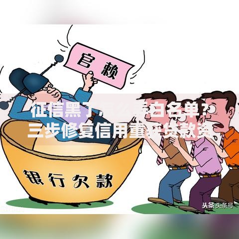 征信黑了怎么弄白名单？三步修复信用重获贷款资格