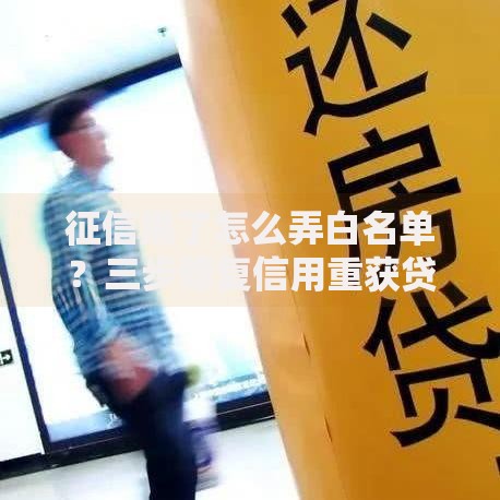 征信黑了怎么弄白名单？三步修复信用重获贷款资格