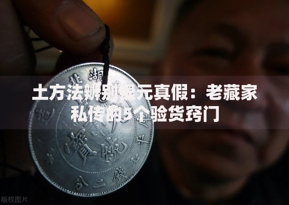 土方法辨别银元真假：老藏家私传的5个验货窍门