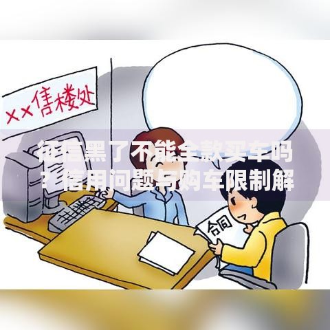 征信黑了不能全款买车吗？信用问题与购车限制解析