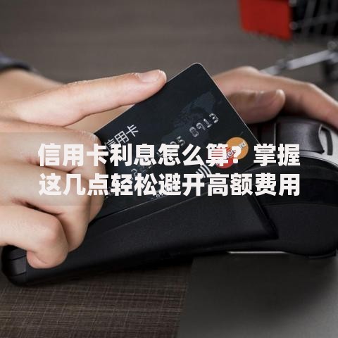 信用卡利息怎么算？掌握这几点轻松避开高额费用
