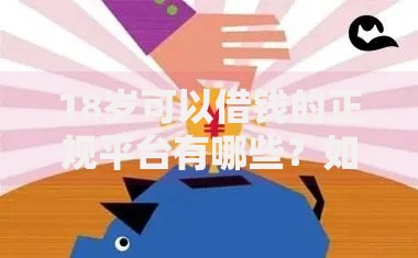 18岁可以借钱的正规平台有哪些？如何选择安全渠道