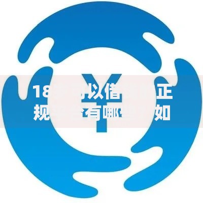18岁可以借钱的正规平台有哪些？如何选择安全渠道