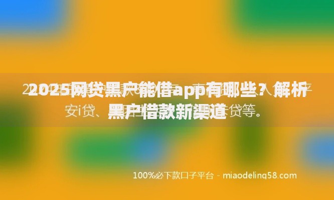 2025网贷黑户能借app有哪些？解析黑户借款新渠道