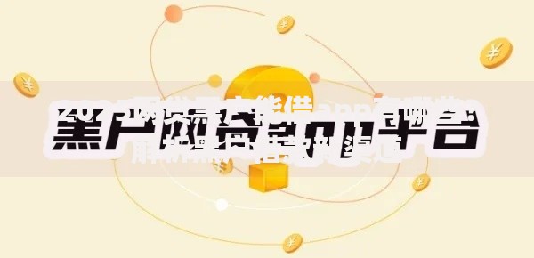 2025网贷黑户能借app有哪些？解析黑户借款新渠道