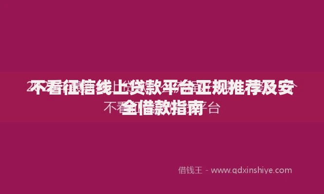 不看征信线上贷款平台正规推荐及安全借款指南