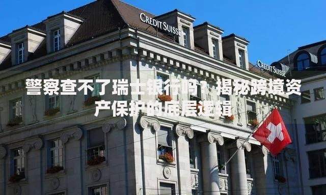 警察查不了瑞士银行吗？揭秘跨境资产保护的底层逻辑