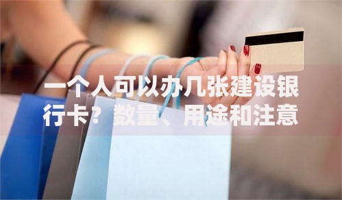 一个人可以办几张建设银行卡？数量、用途和注意事项全解析