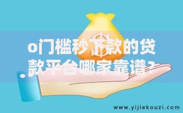o门槛秒下款的贷款平台哪家靠谱？安全借钱必看攻略