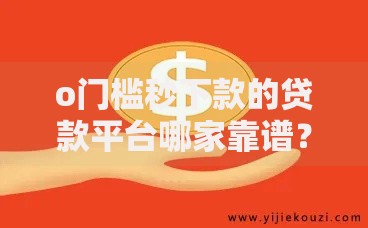o门槛秒下款的贷款平台哪家靠谱？安全借钱必看攻略