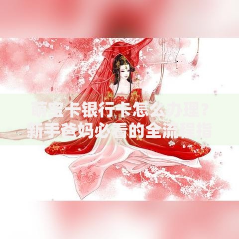 萌宝卡银行卡怎么办理？新手爸妈必看的全流程指南