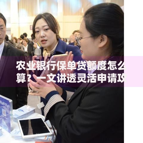 农业银行保单贷额度怎么算？一文讲透灵活申请攻略
