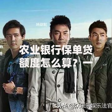 农业银行保单贷额度怎么算？一文讲透灵活申请攻略