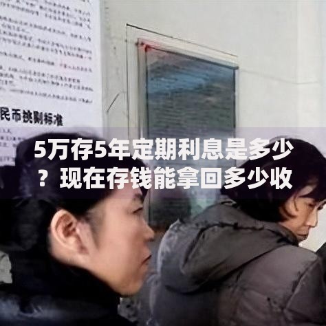 5万存5年定期利息是多少？现在存钱能拿回多少收益