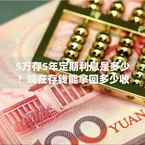 5万存5年定期利息是多少？现在存钱能拿回多少收益