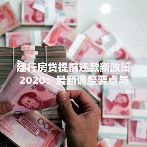建行房贷提前还款新政策2020：最新调整要点与省钱攻略解析