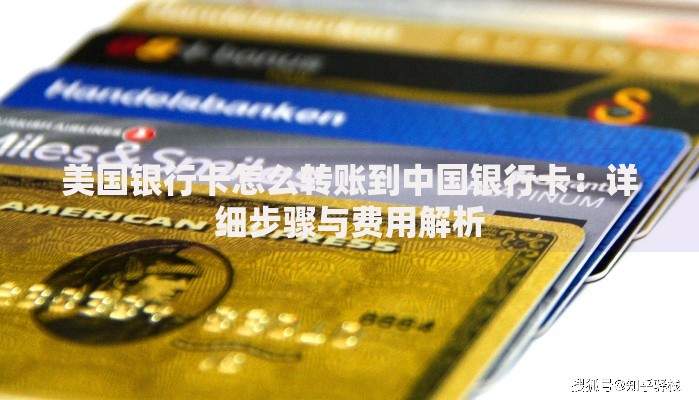 美国银行卡怎么转账到中国银行卡：详细步骤与费用解析
